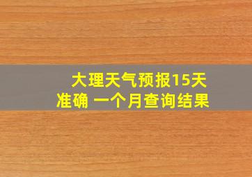 大理天气预报15天准确 一个月查询结果